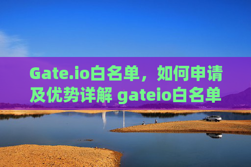 Gate.io白名单，如何申请及优势详解 gateio白名单-第1张图片-大猪科技网