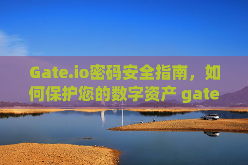 Gate.io密码安全指南，如何保护您的数字资产 gateio密码-第1张图片-大猪科技网