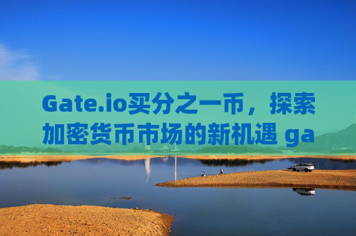 Gate.io买分之一币，探索加密货币市场的新机遇 gateio买分之一币