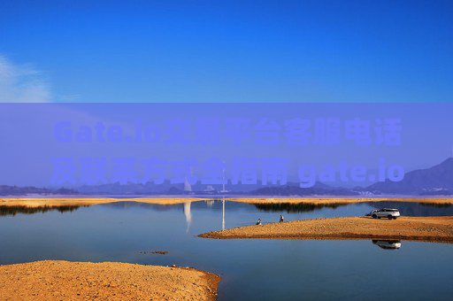 Gate.io交易平台客服电话及联系方式全指南 gate.io交易平台客服电话