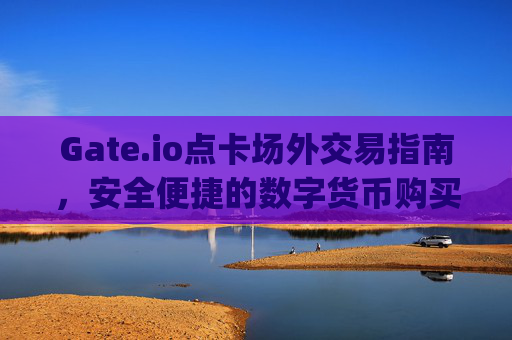 Gate.io点卡场外交易指南，安全便捷的数字货币购买方式 gateio点卡场外