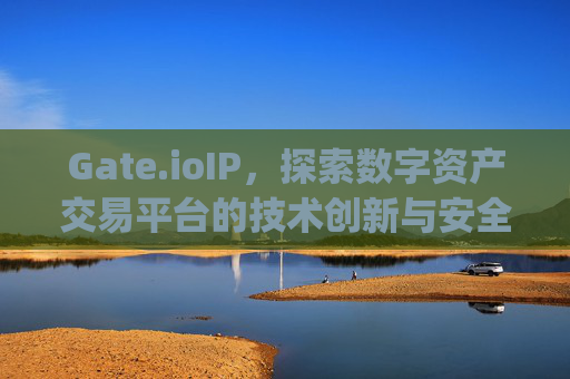 Gate.ioIP，探索数字资产交易平台的技术创新与安全防护 gate.ioip-第1张图片-大猪科技网