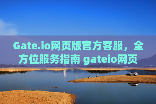 Gate.io网页版官方客服，全方位服务指南 gateio网页版官方的客服