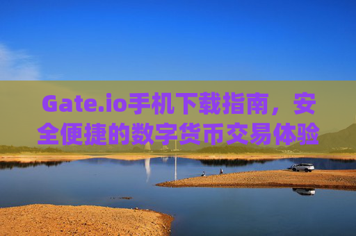 Gate.io手机下载指南，安全便捷的数字货币交易体验 gateio手机下载