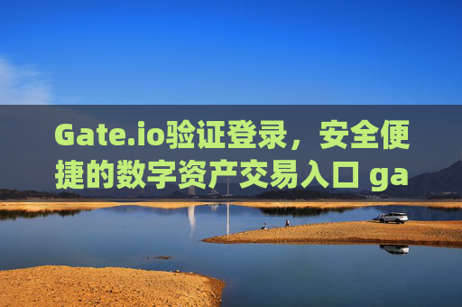 Gate.io验证登录，安全便捷的数字资产交易入口 gateio验证登录