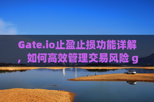 Gate.io止盈止损功能详解，如何高效管理交易风险 gateio止盈止损