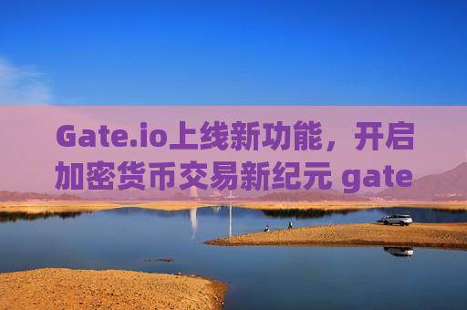 Gate.io上线新功能，开启加密货币交易新纪元 gateio上线-第1张图片-大猪科技网