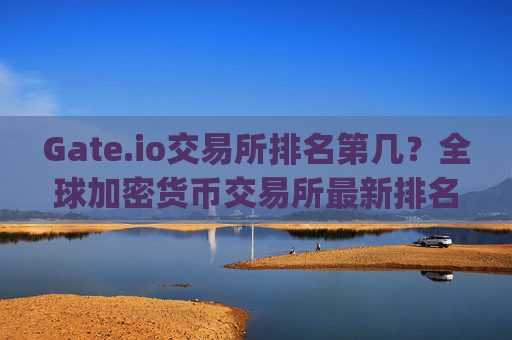 Gate.io交易所排名第几？全球加密货币交易所最新排名解析 gate.io交易所排名第几-第1张图片-大猪科技网