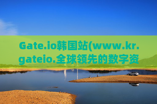 Gate.io韩国站(www.kr.gateio.全球领先的数字资产交易平台 www.kr.gateio.