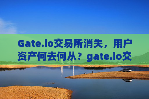 Gate.io交易所消失，用户资产何去何从？gate.io交易所没有了-第1张图片-大猪科技网