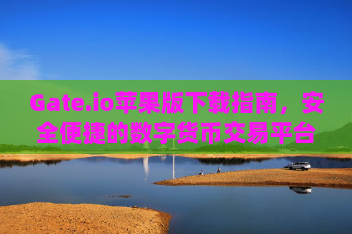 Gate.io苹果版下载指南，安全便捷的数字货币交易平台 gate.ioapp交易平台苹果版下载