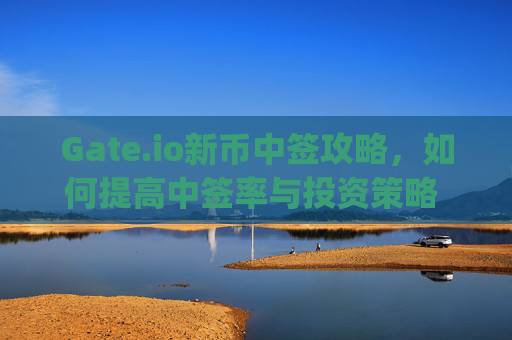 Gate.io新币中签攻略，如何提高中签率与投资策略 gateio新币中签