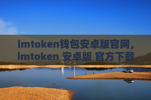 imtoken钱包安卓版官网，imtoken 安卓版 官方下载 指南
