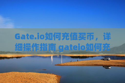 Gate.io如何充值买币，详细操作指南 gateio如何充值买币