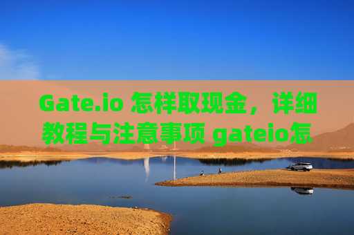 Gate.io 怎样取现金，详细教程与注意事项 gateio怎样取现金