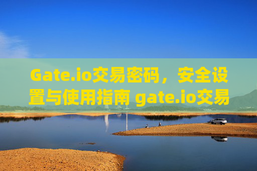 Gate.io交易密码，安全设置与使用指南 gate.io交易密码