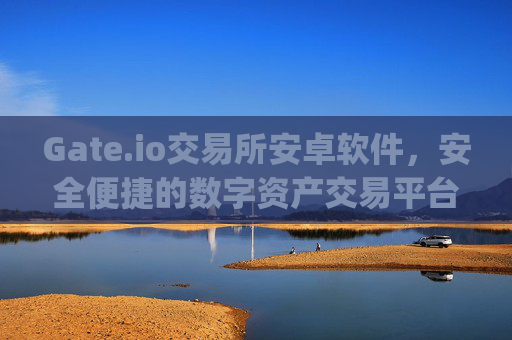 Gate.io交易所安卓软件，安全便捷的数字资产交易平台 gate.io交易所安卓软件