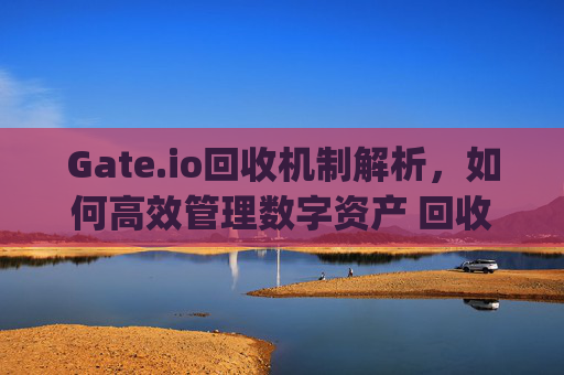 Gate.io回收机制解析，如何高效管理数字资产 回收gateio