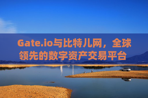Gate.io与比特儿网，全球领先的数字资产交易平台 gateio是比特儿网