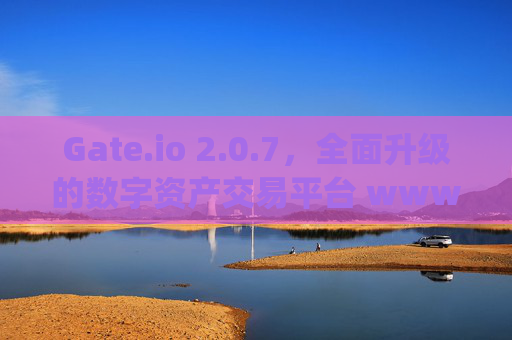 Gate.io 2.0.7，全面升级的数字资产交易平台 www.gateio.io2.0.7