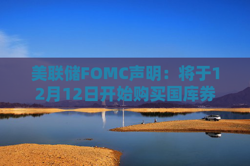 美联储FOMC声明：将于12月12日开始购买国库券