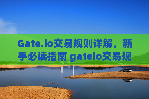 Gate.io交易规则详解，新手必读指南 gateio交易规则