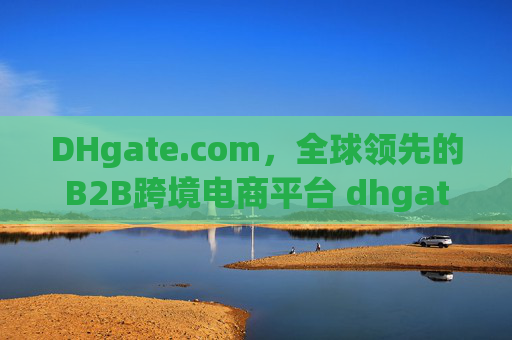 DHgate.com，全球领先的B2B跨境电商平台 dhgatecom