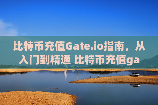 比特币充值Gate.io指南，从入门到精通 比特币充值gateio