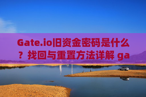 Gate.io旧资金密码是什么？找回与重置方法详解 gateio旧资金密码是什么