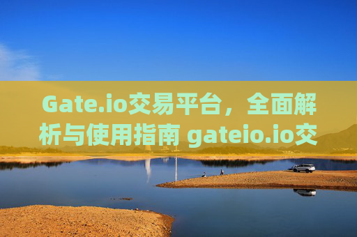 Gate.io交易平台，全面解析与使用指南 gateio.io交易平台