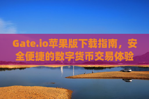 Gate.io苹果版下载指南，安全便捷的数字货币交易体验 gateio苹果版下载
