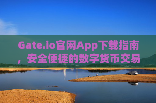 Gate.io官网App下载指南，安全便捷的数字货币交易体验 gateio官网app下载