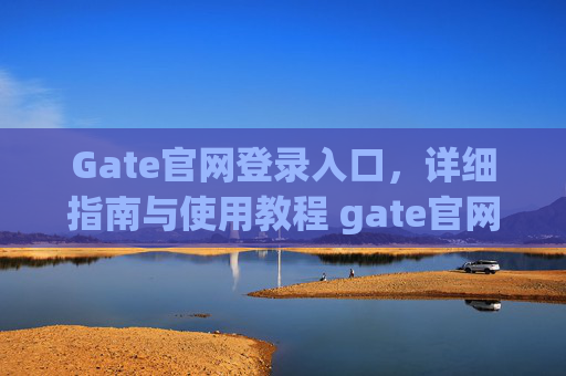 Gate官网登录入口，详细指南与使用教程 gate官网登录入口