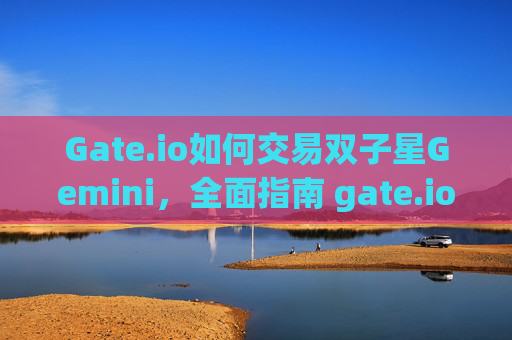 Gate.io如何交易双子星Gemini，全面指南 gate.io如何交易双子星gemini