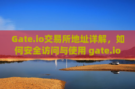 Gate.io交易所地址详解，如何安全访问与使用 gate.io交易所地址