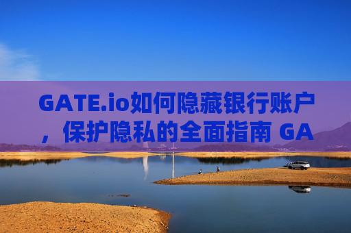 GATE.io如何隐藏银行账户，保护隐私的全面指南 GATEio怎么隐藏银行账户
