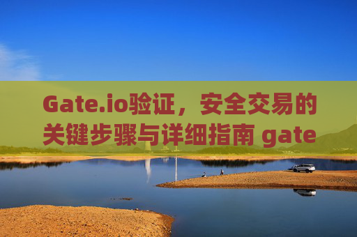 Gate.io验证，安全交易的关键步骤与详细指南 gateio验证