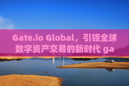 Gate.io Global，引领全球数字资产交易的新时代 gateio-global