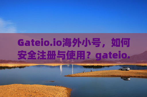Gateio.io海外小号，如何安全注册与使用？gateio.io海外小号