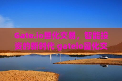 Gate.io量化交易，智能投资的新时代 gateio量化交易