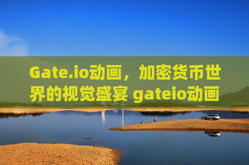 Gate.io动画，加密货币世界的视觉盛宴 gateio动画