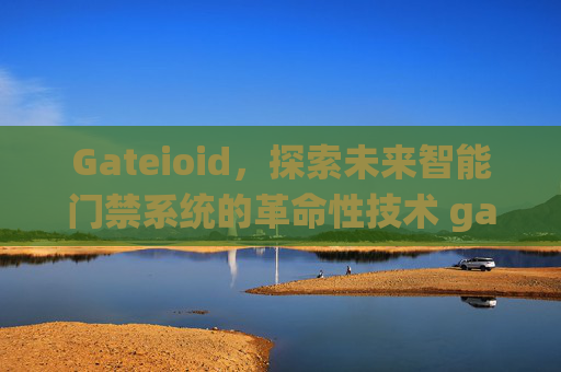 Gateioid，探索未来智能门禁系统的革命性技术 gateioid