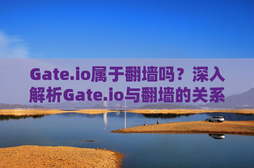 Gate.io属于翻墙吗？深入解析Gate.io与翻墙的关系