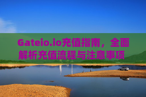 Gateio.io充值指南，全面解析充值流程与注意事项 gateio.io充值