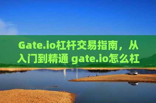 Gate.io杠杆交易指南，从入门到精通 gate.io怎么杠杆交易