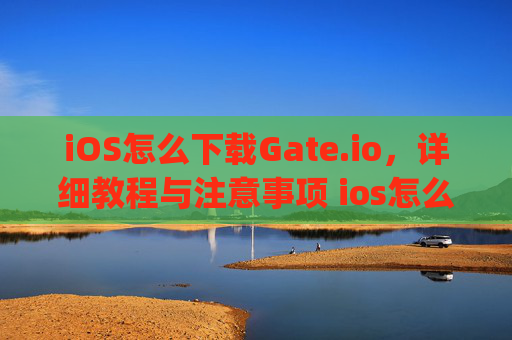 iOS怎么下载Gate.io，详细教程与注意事项 ios怎么下载gateio