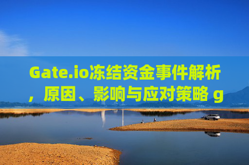 Gate.io冻结资金事件解析，原因、影响与应对策略 gateio冻结资金