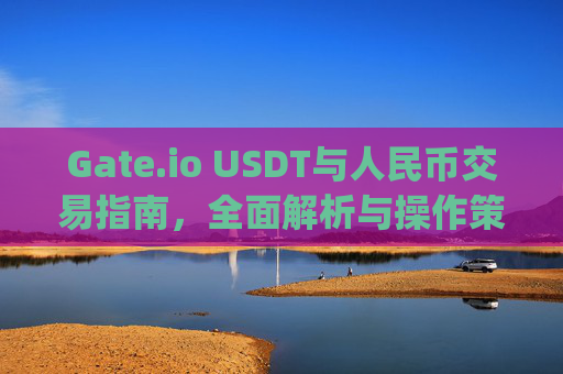 Gate.io USDT与人民币交易指南，全面解析与操作策略 gateiousdt人民币