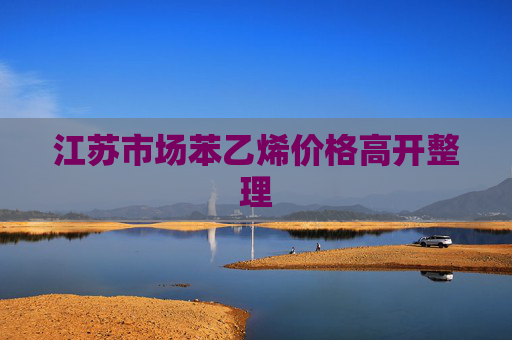 江苏市场苯乙烯价格高开整理
