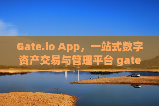 Gate.io App，一站式数字资产交易与管理平台 gateioapp